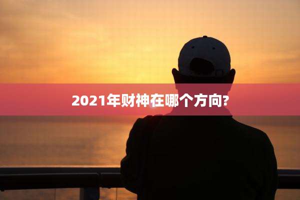2021年财神在哪个方向?