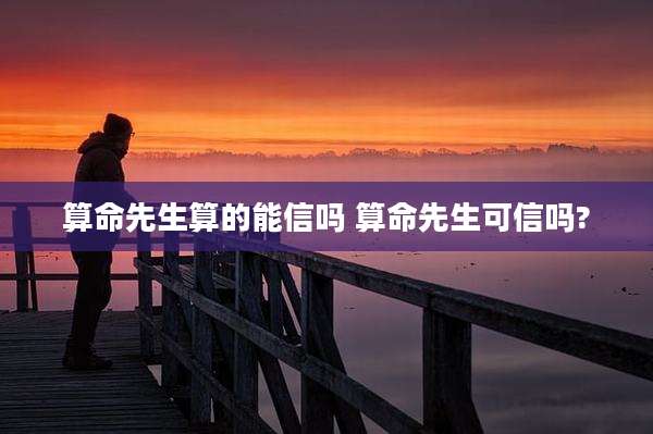 算命先生算的能信吗 算命先生可信吗?