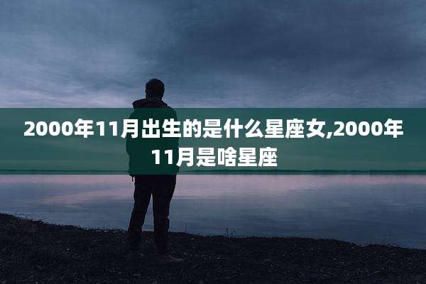 2000年11月出生的是什么星座女,2000年11月是啥星座
