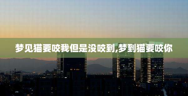 梦见猫要咬我但是没咬到,梦到猫要咬你