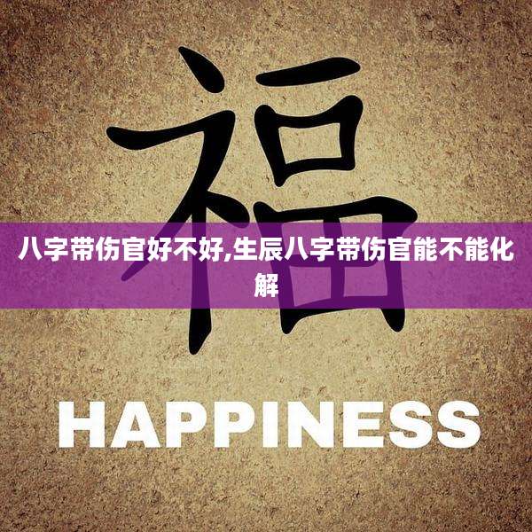 八字带伤官好不好,生辰八字带伤官能不能化解