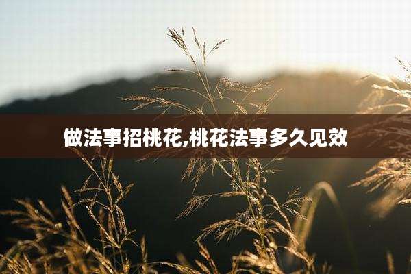 做法事招桃花,桃花法事多久见效