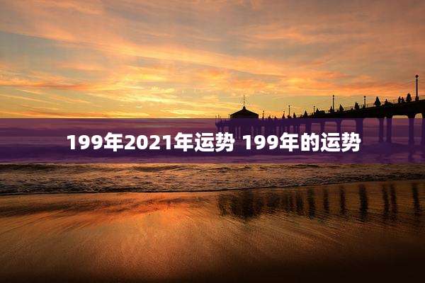199年2021年运势 199年的运势