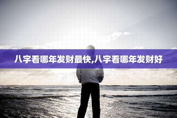 八字看哪年发财最快,八字看哪年发财好