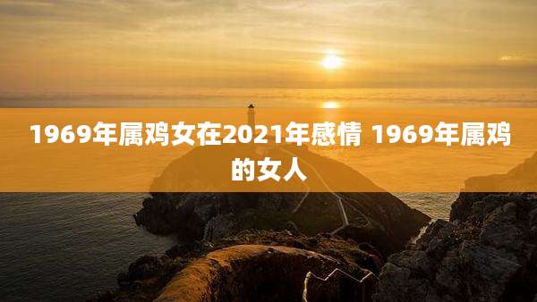 1969年属鸡女在2021年感情 1969年属鸡的女人