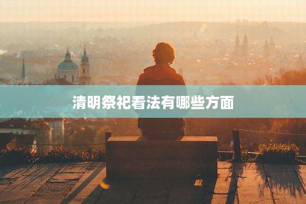 清明祭祀看法有哪些方面