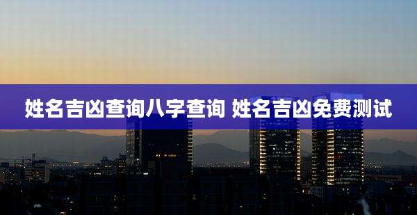 姓名吉凶查询八字查询 姓名吉凶免费测试