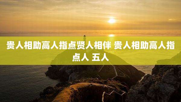 贵人相助高人指点贤人相伴 贵人相助高人指点人 五人