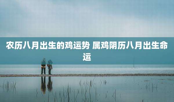 农历八月出生的鸡运势 属鸡阴历八月出生命运