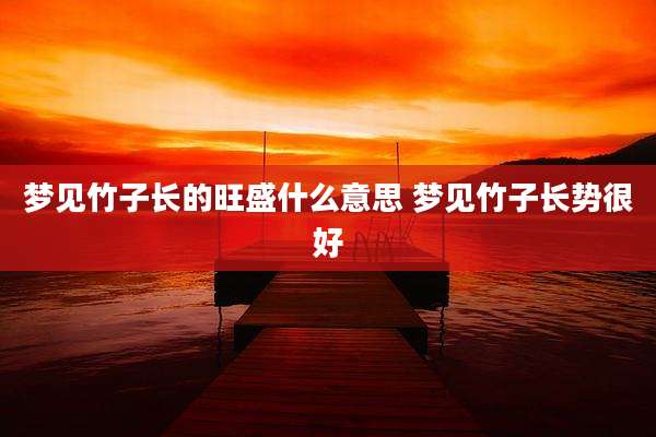 梦见竹子长的旺盛什么意思 梦见竹子长势很好