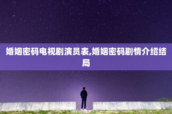 婚姻密码电视剧演员表,婚姻密码剧情介绍结局