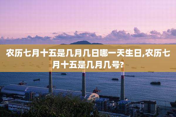 农历七月十五是几月几日哪一天生日,农历七月十五是几月几号?