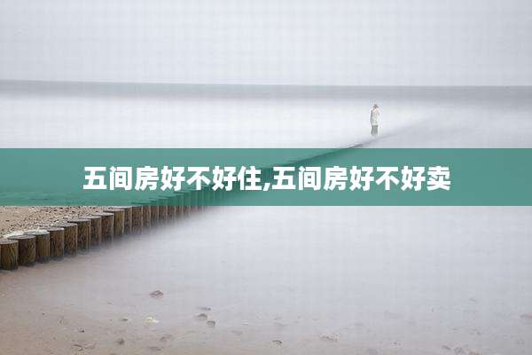 五间房好不好住,五间房好不好卖