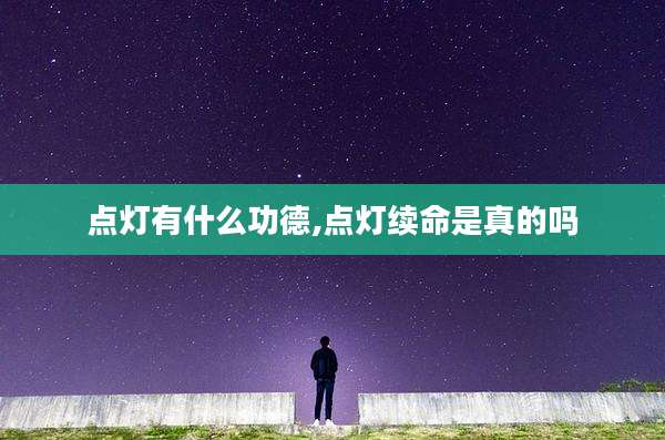 点灯有什么功德,点灯续命是真的吗