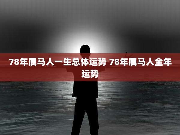 78年属马人一生总体运势 78年属马人全年运势