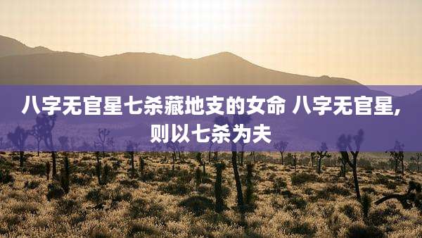 八字无官星七杀藏地支的女命 八字无官星,则以七杀为夫