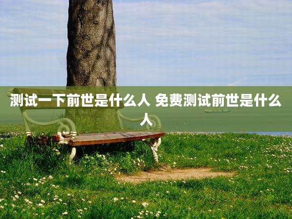 测试一下前世是什么人 免费测试前世是什么人