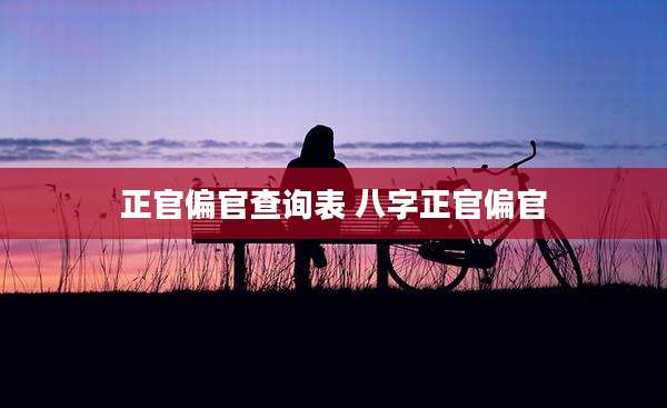 正官偏官查询表 八字正官偏官