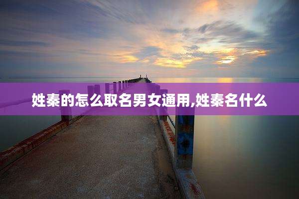 姓秦的怎么取名男女通用,姓秦名什么