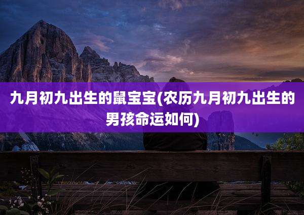 九月初九出生的鼠宝宝(农历九月初九出生的男孩命运如何)