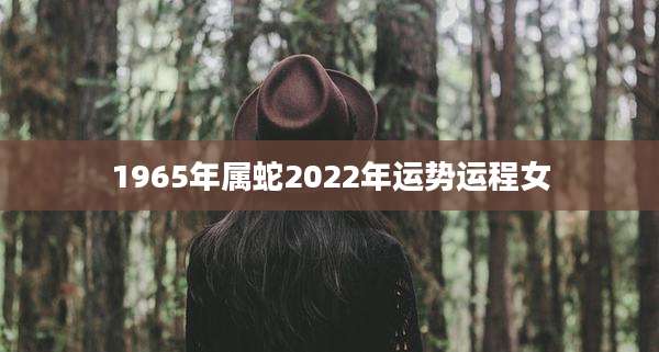 1965年属蛇2022年运势运程女