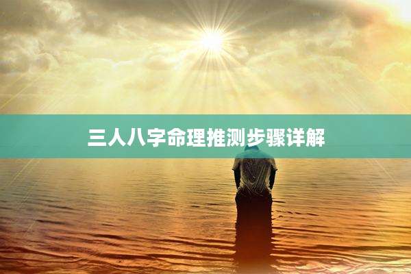 三人八字命理推测步骤详解