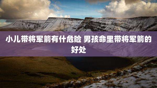 小儿带将军箭有什危险 男孩命里带将军箭的好处