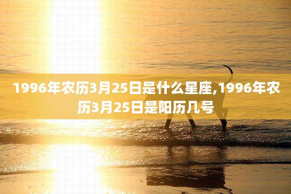 1996年农历3月25日是什么星座,1996年农历3月25日是阳历几号