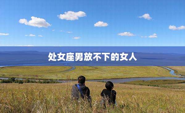 处女座男放不下的女人