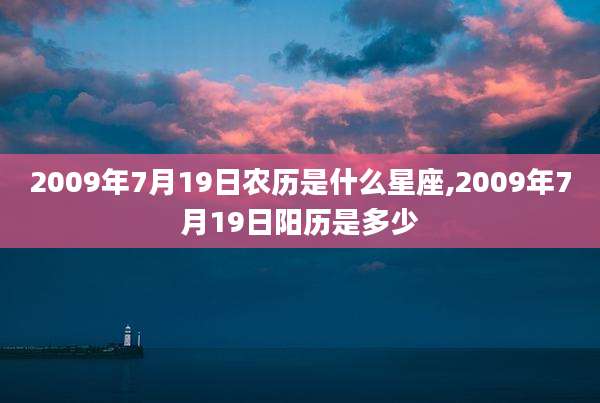 2009年7月19日农历是什么星座,2009年7月19日阳历是多少