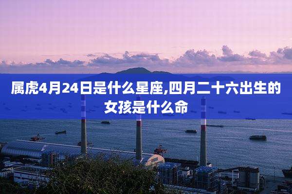 属虎4月24日是什么星座,四月二十六出生的女孩是什么命