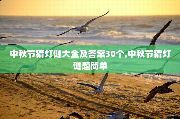中秋节猜灯谜大全及答案30个,中秋节猜灯谜题简单