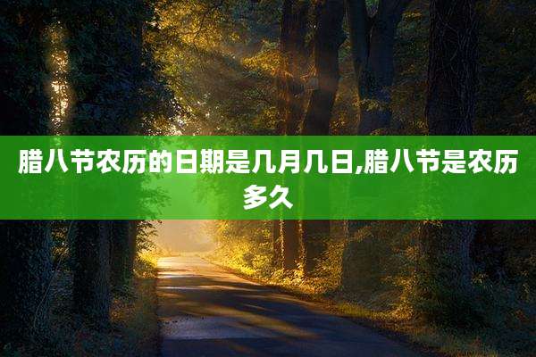 腊八节农历的日期是几月几日,腊八节是农历多久