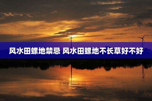风水田螺地禁忌 风水田螺地不长草好不好