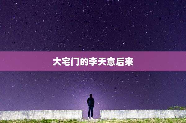 大宅门的李天意后来