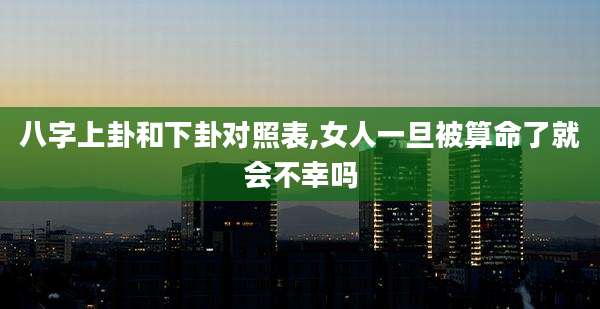 八字上卦和下卦对照表,女人一旦被算命了就会不幸吗