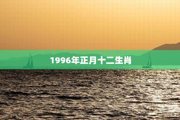 1996年正月十二生肖