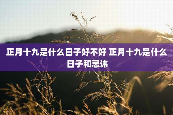 正月十九是什么日子好不好 正月十九是什么日子和忌讳