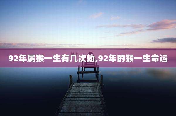 92年属猴一生有几次劫,92年的猴一生命运