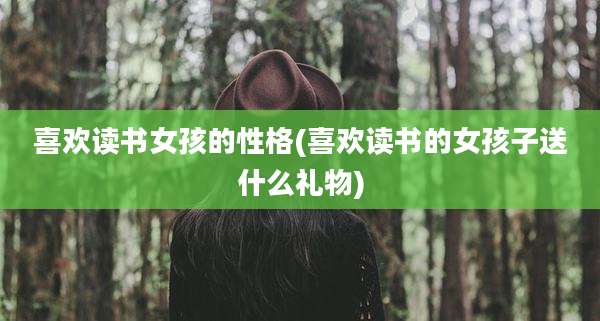 喜欢读书女孩的性格(喜欢读书的女孩子送什么礼物)