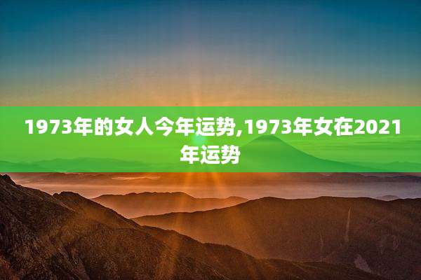 1973年的女人今年运势,1973年女在2021年运势
