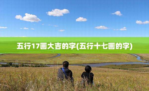 五行17画大吉的字(五行十七画的字)