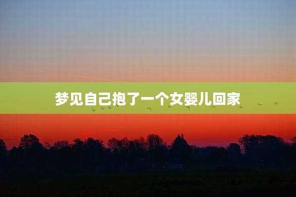 梦见自己抱了一个女婴儿回家