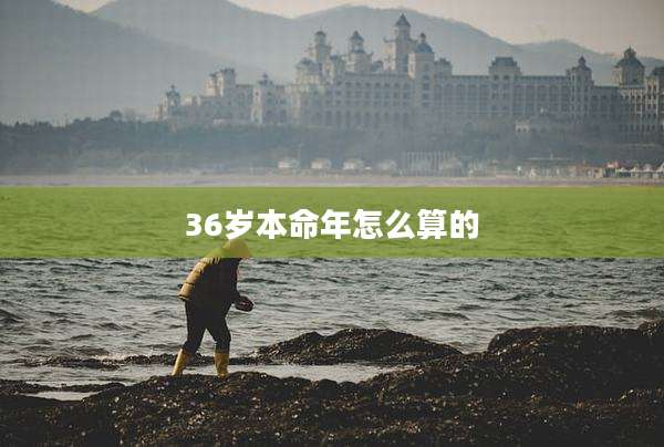 36岁本命年怎么算的