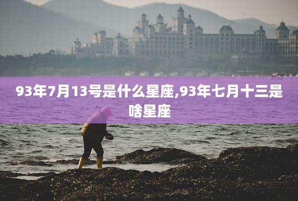 93年7月13号是什么星座,93年七月十三是啥星座