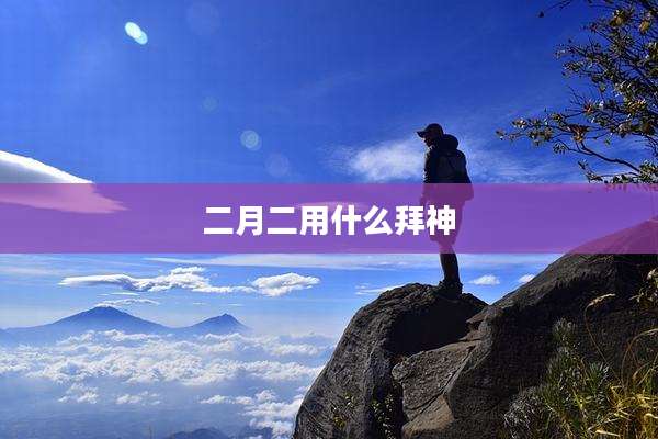 二月二用什么拜神