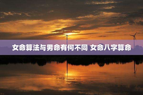 女命算法与男命有何不同 女命八字算命