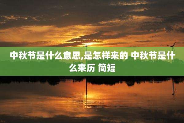 中秋节是什么意思,是怎样来的 中秋节是什么来历 简短