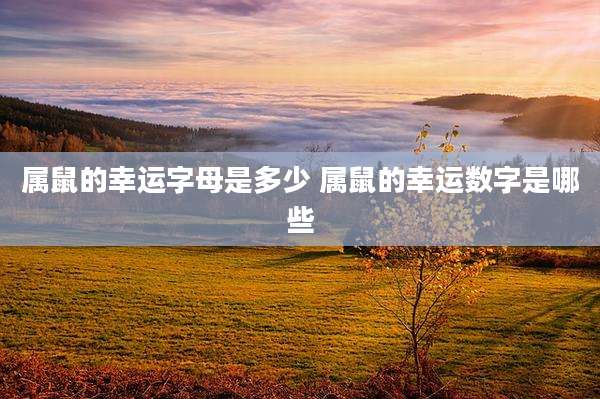 属鼠的幸运字母是多少 属鼠的幸运数字是哪些
