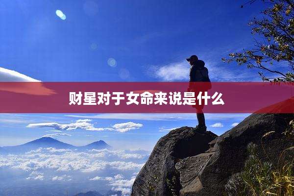 财星对于女命来说是什么